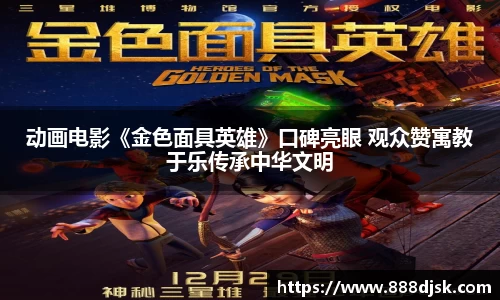 动画电影《金色面具英雄》口碑亮眼 观众赞寓教于乐传承中华文明